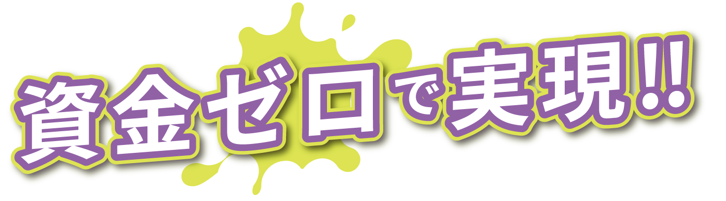 資金ゼロで実現!!
